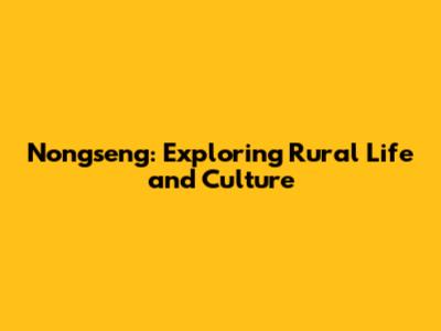 Nongseng: Exploring Rural Life and Culture