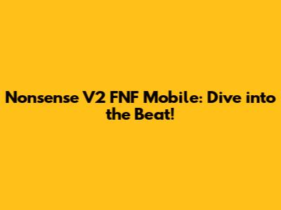 Nonsense V2 FNF Mobile: Dive into the Beat!