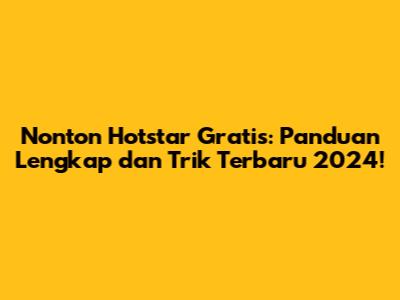 Nonton Hotstar Gratis: Panduan Lengkap dan Trik Terbaru 2024!