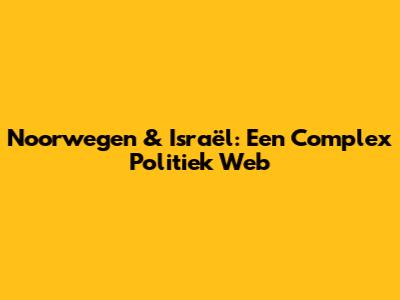 Noorwegen & Israël: Een Complex Politiek Web