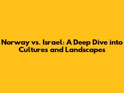 Norway vs. Israel: A Deep Dive into Cultures and Landscapes