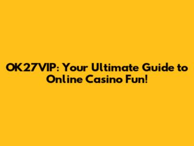 OK27VIP: Your Ultimate Guide to Online Casino Fun!