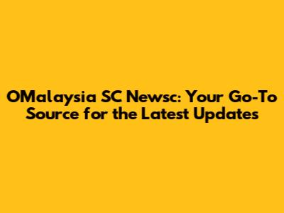 OMalaysia SC Newsc: Your Go-To Source for the Latest Updates