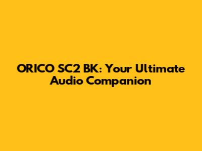 ORICO SC2 BK: Your Ultimate Audio Companion