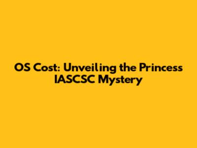OS Cost: Unveiling the Princess IASCSC Mystery