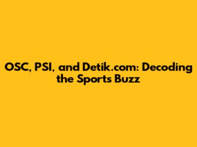 OSC, PSI, and Detik.com: Decoding the Sports Buzz