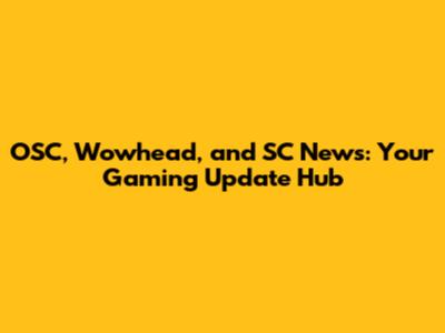 OSC, Wowhead, and SC News: Your Gaming Update Hub