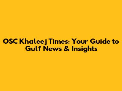 OSC Khaleej Times: Your Guide to Gulf News & Insights