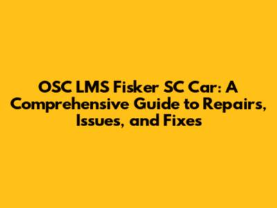 OSC LMS Fisker SC Car: A Comprehensive Guide to Repairs, Issues, and Fixes
