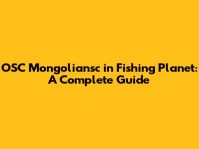 OSC Mongoliansc in Fishing Planet: A Complete Guide