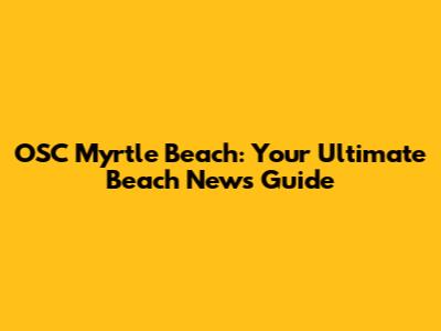 OSC Myrtle Beach: Your Ultimate Beach News Guide