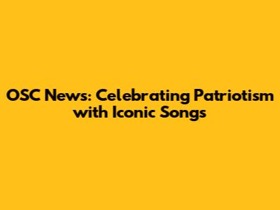 OSC News: Celebrating Patriotism with Iconic Songs