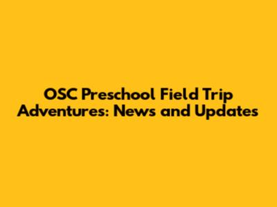 OSC Preschool Field Trip Adventures: News and Updates