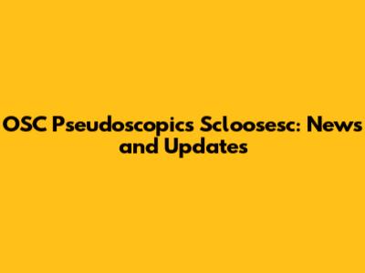 OSC Pseudoscopics Scloosesc: News and Updates
