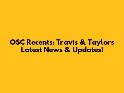 OSC Recents: Travis & Taylor's Latest News & Updates!