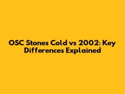 OSC Stones Cold vs 2002: Key Differences Explained
