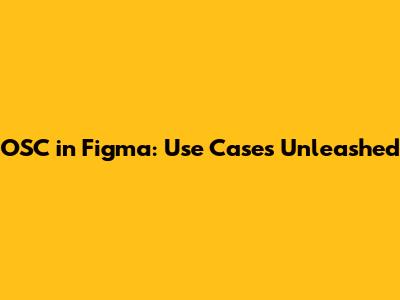 OSC in Figma: Use Cases Unleashed