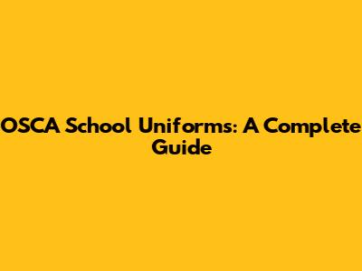 OSCA School Uniforms: A Complete Guide