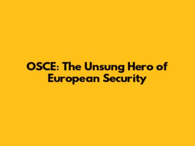 OSCE: The Unsung Hero of European Security