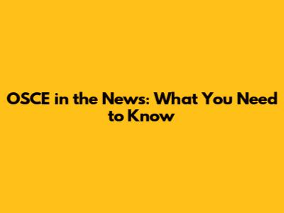 OSCE in the News: What You Need to Know