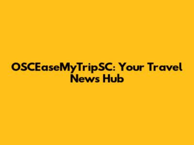 OSCEaseMyTripSC: Your Travel News Hub