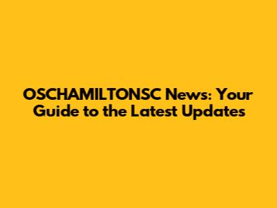 OSCHAMILTONSC News: Your Guide to the Latest Updates