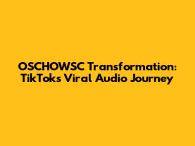 OSCHOWSC Transformation: TikTok's Viral Audio Journey