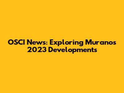 OSCI News: Exploring Murano's 2023 Developments