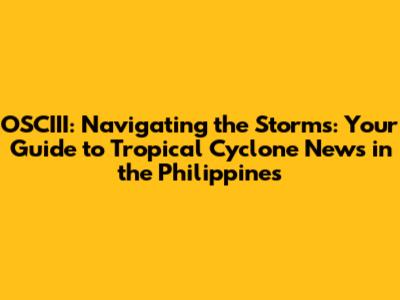 OSCIII: Navigating the Storms: Your Guide to Tropical Cyclone News in the Philippines