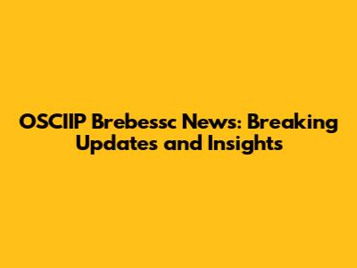 OSCIIP Brebessc News: Breaking Updates and Insights