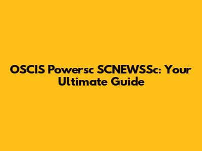 OSCIS Powersc SCNEWSSc: Your Ultimate Guide
