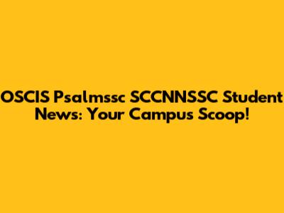 OSCIS Psalmssc SCCNNSSC Student News: Your Campus Scoop!
