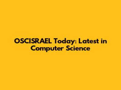 OSCISRAEL Today: Latest in Computer Science