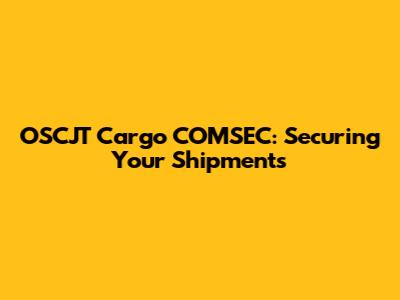 OSCJT Cargo COMSEC: Securing Your Shipments