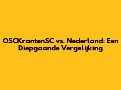 OSCKrantenSC vs. Nederland: Een Diepgaande Vergelijking