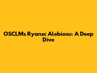 OSCLM's Ryansc Alebiosu: A Deep Dive