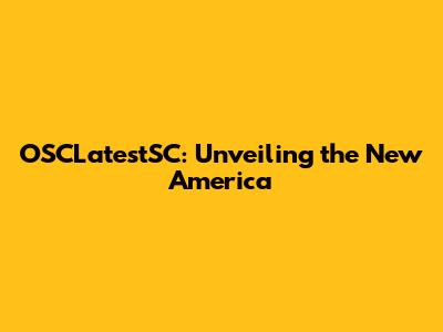 OSCLatestSC: Unveiling the New America