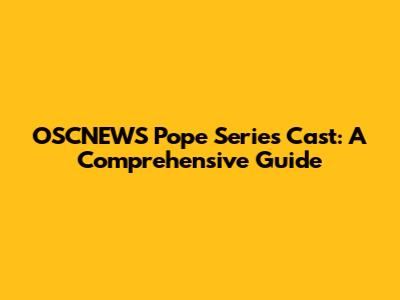 OSCNEWS Pope Series Cast: A Comprehensive Guide