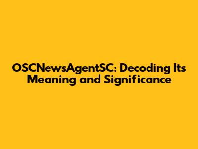 OSCNewsAgentSC: Decoding Its Meaning and Significance