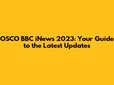OSCO BBC iNews 2023: Your Guide to the Latest Updates