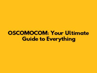 OSCOMOCOM: Your Ultimate Guide to Everything