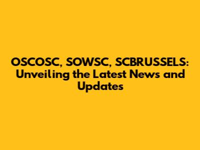 OSCOSC, SOWSC, SCBRUSSELS: Unveiling the Latest News and Updates