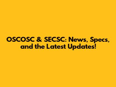 OSCOSC & SECSC: News, Specs, and the Latest Updates!
