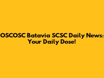 OSCOSC Batavia SCSC Daily News: Your Daily Dose!
