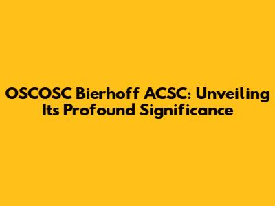 OSCOSC Bierhoff ACSC: Unveiling Its Profound Significance