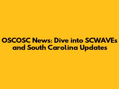 OSCOSC News: Dive into SCWAVEs and South Carolina Updates