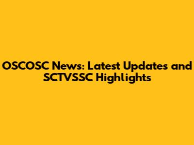 OSCOSC News: Latest Updates and SCTVSSC Highlights