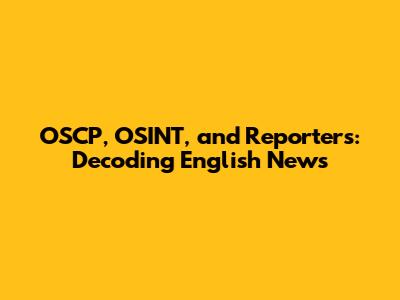 OSCP, OSINT, and Reporters: Decoding English News