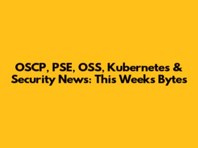 OSCP, PSE, OSS, Kubernetes & Security News: This Week's Bytes