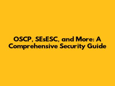 OSCP, SEsESC, and More: A Comprehensive Security Guide
